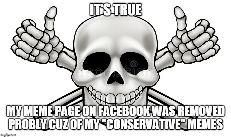 THUMBS UP SKULL AND CROSS BONES | IT'S TRUE MY MEME PAGE ON FACEBOOK WAS REMOVED
PROBLY CUZ OF MY "CONSERVATIVE" MEMES | image tagged in thumbs up skull and cross bones | made w/ Imgflip meme maker