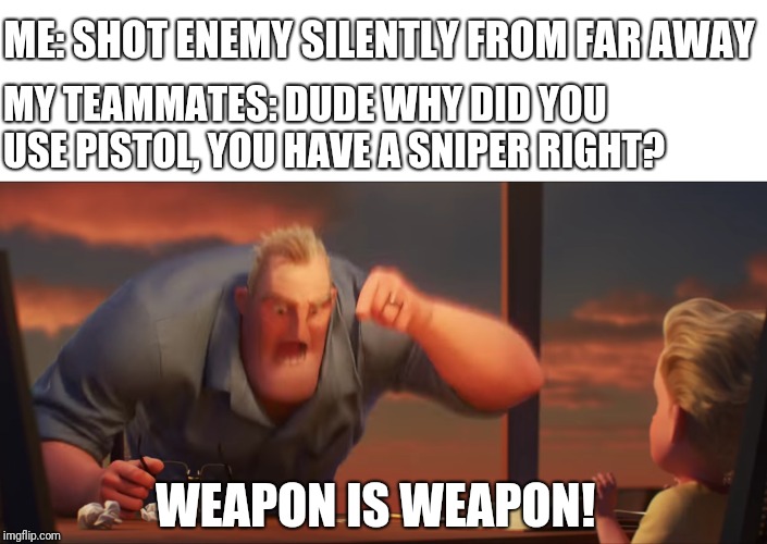 math is math | ME: SHOT ENEMY SILENTLY FROM FAR AWAY; MY TEAMMATES: DUDE WHY DID YOU USE PISTOL, YOU HAVE A SNIPER RIGHT? WEAPON IS WEAPON! | image tagged in math is math | made w/ Imgflip meme maker