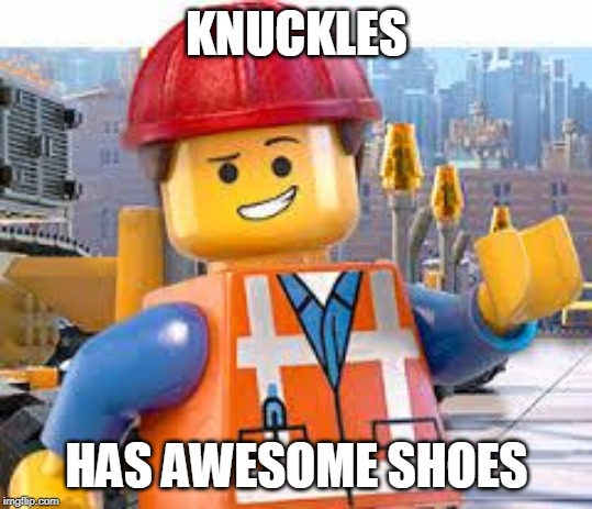 Lego Movie Emmet | KNUCKLES HAS AWESOME SHOES | image tagged in lego movie emmet | made w/ Imgflip meme maker