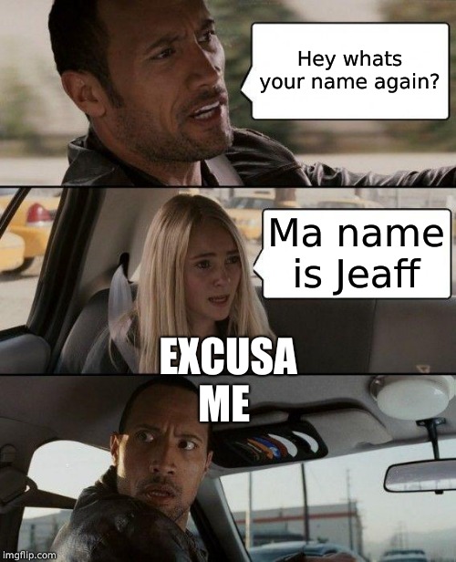 The Rock Driving | Hey whats your name again? EXCUSA ME; Ma name is Jeaff | image tagged in memes,the rock driving | made w/ Imgflip meme maker