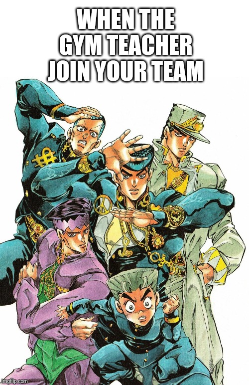 jjba Memes | WHEN THE GYM TEACHER JOIN YOUR TEAM | image tagged in jjba memes | made w/ Imgflip meme maker