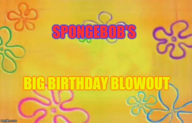 Spongebob time card background  | SPONGEBOB'S; BIG BIRTHDAY BLOWOUT | image tagged in spongebob time card background | made w/ Imgflip meme maker