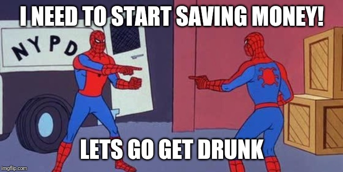 Spider Man Double | I NEED TO START SAVING MONEY! LETS GO GET DRUNK | image tagged in spider man double | made w/ Imgflip meme maker