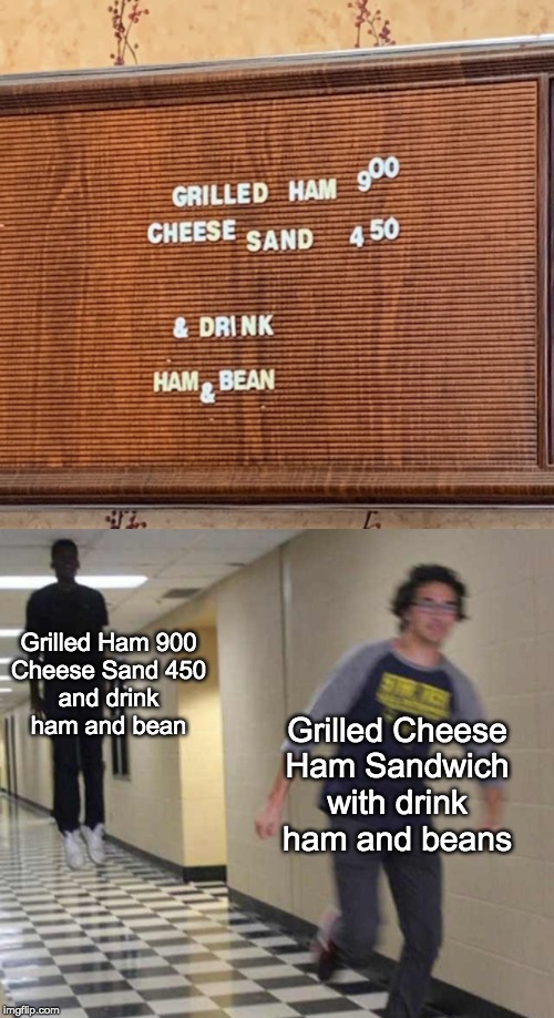 Why up to down though? | Grilled Ham 900
Cheese Sand 450
and drink
ham and bean; Grilled Cheese
Ham Sandwich
with drink
ham and beans | image tagged in floating boy chasing running boy,memes | made w/ Imgflip meme maker