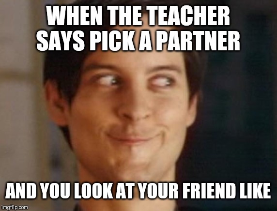 Spiderman Peter Parker Meme | WHEN THE TEACHER SAYS PICK A PARTNER; AND YOU LOOK AT YOUR FRIEND LIKE | image tagged in memes,spiderman peter parker | made w/ Imgflip meme maker