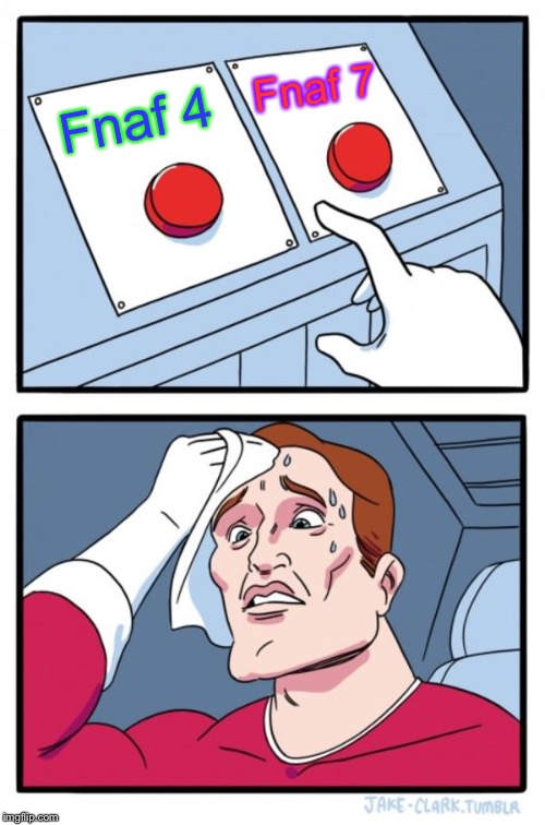 Two Buttons | Fnaf 7; Fnaf 4 | image tagged in memes,two buttons | made w/ Imgflip meme maker