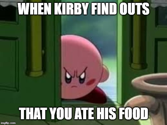 Pissed off Kirby | WHEN KIRBY FIND OUTS; THAT YOU ATE HIS FOOD | image tagged in pissed off kirby | made w/ Imgflip meme maker