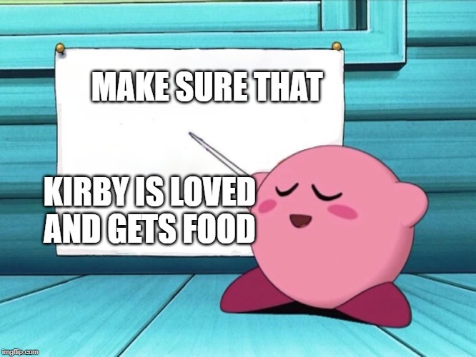 kirby sign | MAKE SURE THAT; KIRBY IS LOVED AND GETS FOOD | image tagged in kirby sign | made w/ Imgflip meme maker