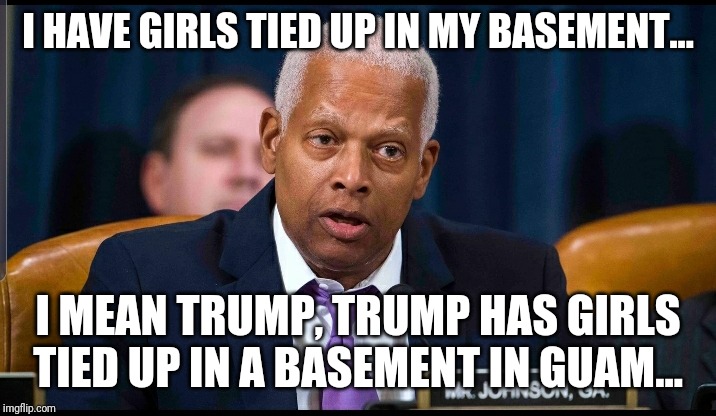 I HAVE GIRLS TIED UP IN MY BASEMENT... I MEAN TRUMP, TRUMP HAS GIRLS TIED UP IN A BASEMENT IN GUAM... | image tagged in donald trump | made w/ Imgflip meme maker