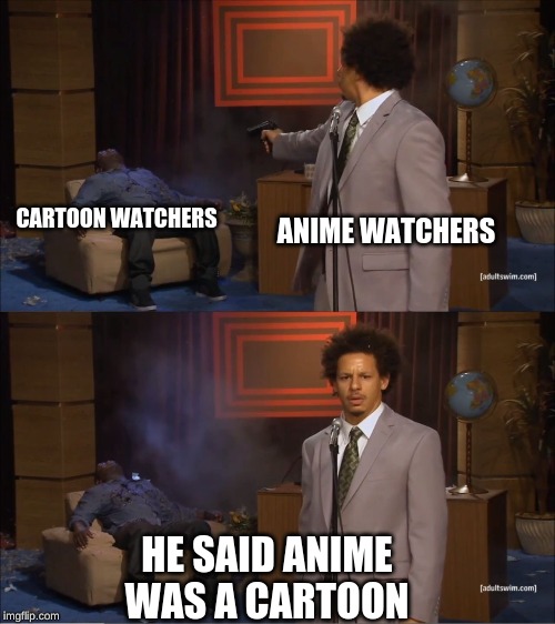 Who Killed Hannibal | ANIME WATCHERS; CARTOON WATCHERS; HE SAID ANIME WAS A CARTOON | image tagged in memes,who killed hannibal | made w/ Imgflip meme maker