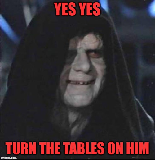 Sidious Error Meme | YES YES TURN THE TABLES ON HIM | image tagged in memes,sidious error | made w/ Imgflip meme maker
