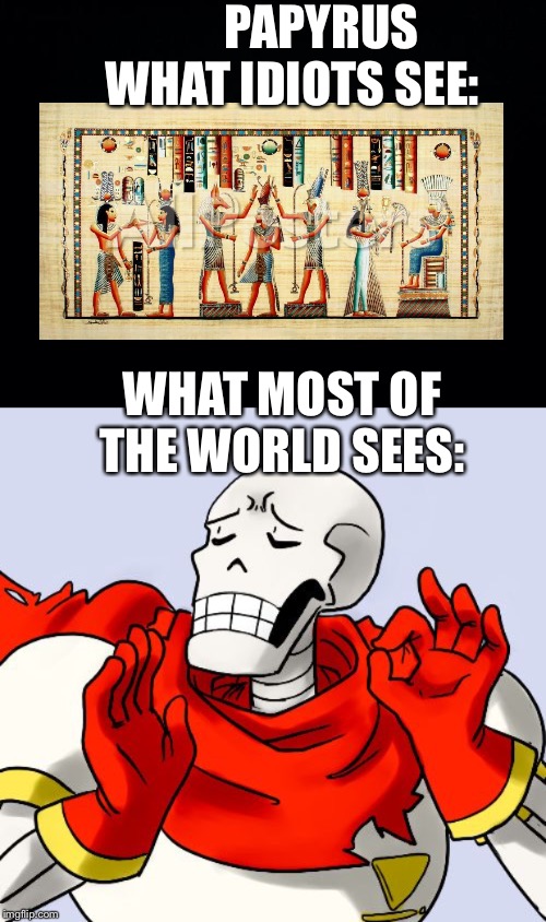 PAPYRUS

      WHAT IDIOTS SEE:; WHAT MOST OF THE WORLD SEES: | image tagged in black background,papyrus just right | made w/ Imgflip meme maker
