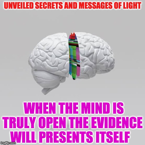 OPEN MIND | UNVEILED SECRETS AND MESSAGES OF LIGHT; WHEN THE MIND IS TRULY OPEN THE EVIDENCE WILL PRESENTS ITSELF | image tagged in open mind | made w/ Imgflip meme maker