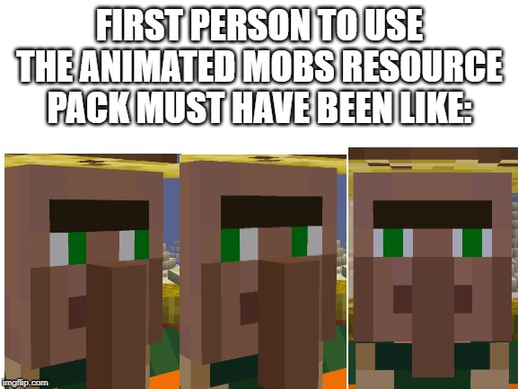 Blank White Template | FIRST PERSON TO USE THE ANIMATED MOBS RESOURCE PACK MUST HAVE BEEN LIKE: | image tagged in blank white template | made w/ Imgflip meme maker