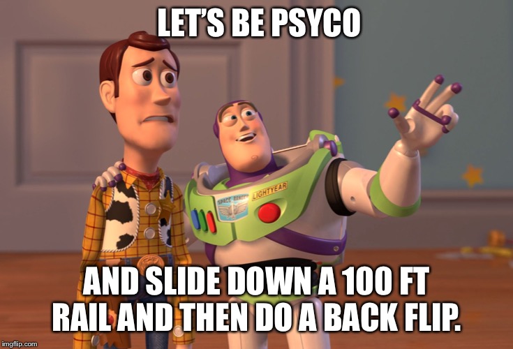 LET’S BE PSYCO AND SLIDE DOWN A 100 FT RAIL AND THEN DO A BACK FLIP. | image tagged in memes,x x everywhere | made w/ Imgflip meme maker