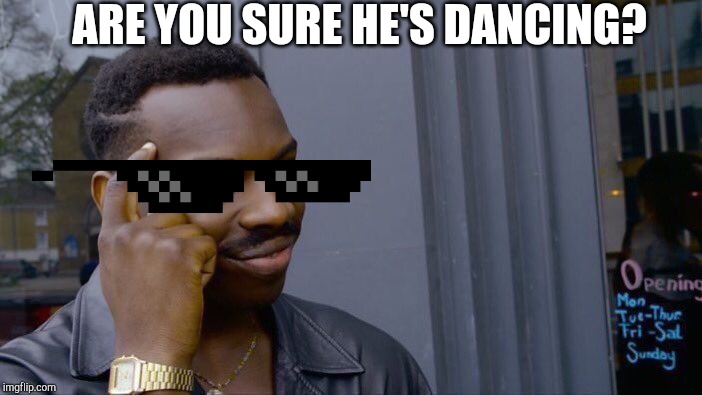 Roll Safe Think About It Meme | ARE YOU SURE HE'S DANCING? | image tagged in memes,roll safe think about it | made w/ Imgflip meme maker