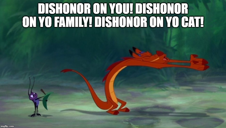 DISHONOR ON YOU! DISHONOR ON YO FAMILY! DISHONOR ON YO CAT! | image tagged in mushu | made w/ Imgflip meme maker