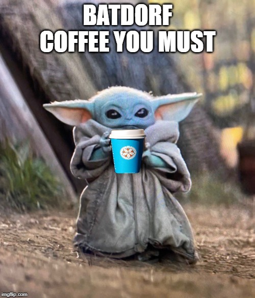 Baby Yoda drinking tea | BATDORF COFFEE YOU MUST | image tagged in baby yoda drinking tea | made w/ Imgflip meme maker