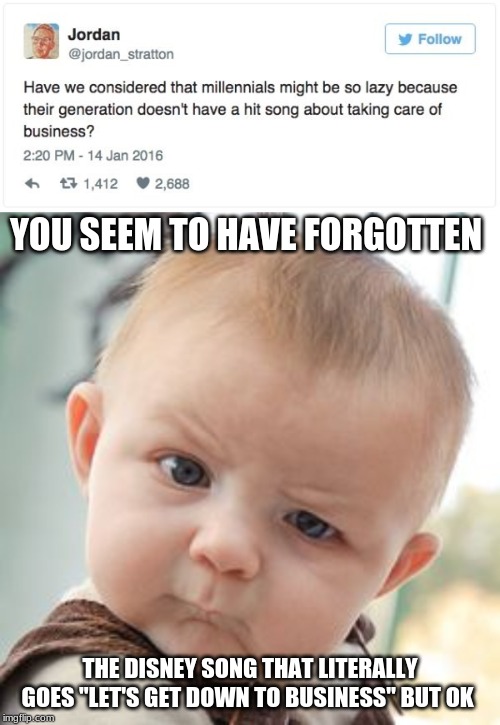 disney bangs |  YOU SEEM TO HAVE FORGOTTEN; THE DISNEY SONG THAT LITERALLY GOES "LET'S GET DOWN TO BUSINESS" BUT OK | image tagged in memes,skeptical baby,fun,ok boomer | made w/ Imgflip meme maker