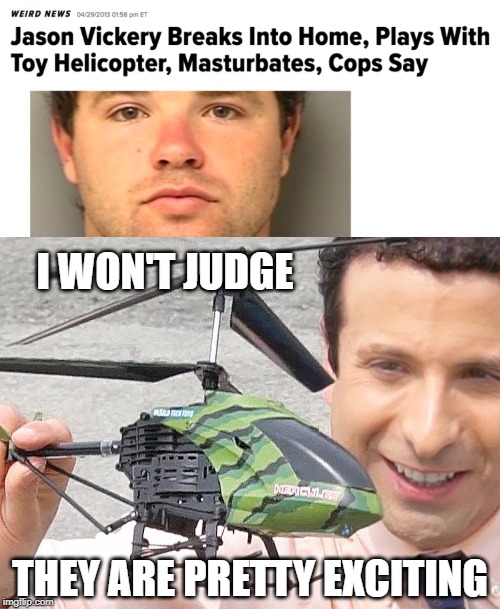Sexy helicopter | I WON'T JUDGE; THEY ARE PRETTY EXCITING | image tagged in memes,toy helicopter,masturbate,headline | made w/ Imgflip meme maker