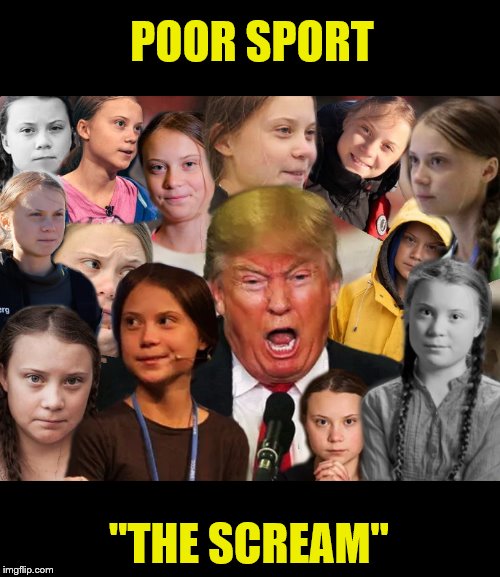 IT'S SO UNFAIR!!!! | POOR SPORT; "THE SCREAM" | image tagged in greta thunberg,donald trump,trump is a moron,biggest loser,impeach trump | made w/ Imgflip meme maker