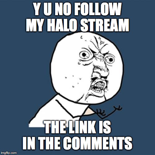 Y U No | Y U NO FOLLOW MY HALO STREAM; THE LINK IS IN THE COMMENTS | image tagged in memes,y u no | made w/ Imgflip meme maker