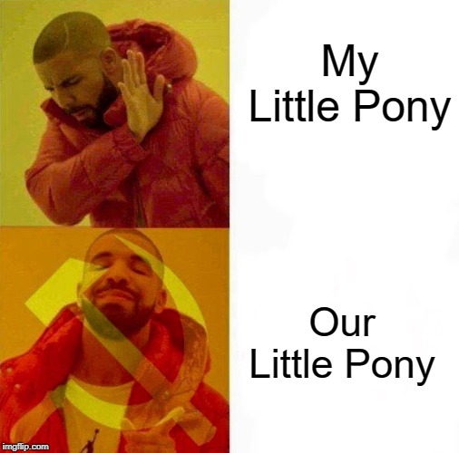 our pony | My Little Pony; Our Little Pony | image tagged in communist drake meme,my little pony,funny,communism,communist,memes | made w/ Imgflip meme maker