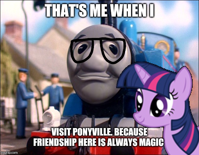 Chumpas visits ponyville | THAT'S ME WHEN I; VISIT PONYVILLE. BECAUSE FRIENDSHIP HERE IS ALWAYS MAGIC | image tagged in thomas the tank engine,my little pony friendship is magic | made w/ Imgflip meme maker