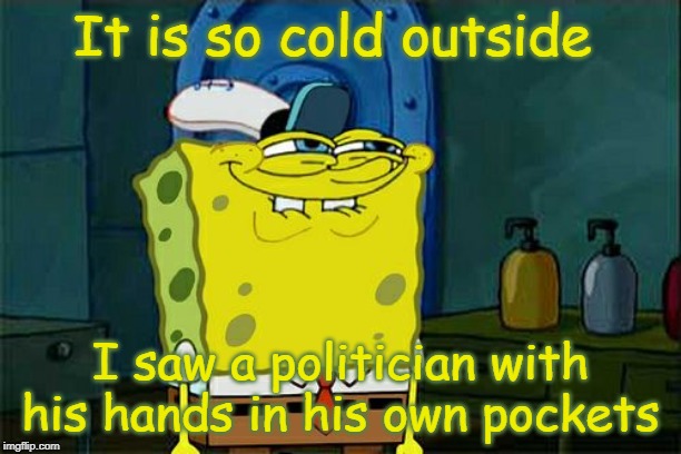 Don't You Squidward | It is so cold outside; I saw a politician with his hands in his own pockets | image tagged in memes,dont you squidward | made w/ Imgflip meme maker