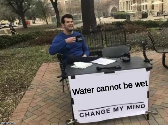 Change My Mind Meme | Water cannot be wet | image tagged in memes,change my mind | made w/ Imgflip meme maker