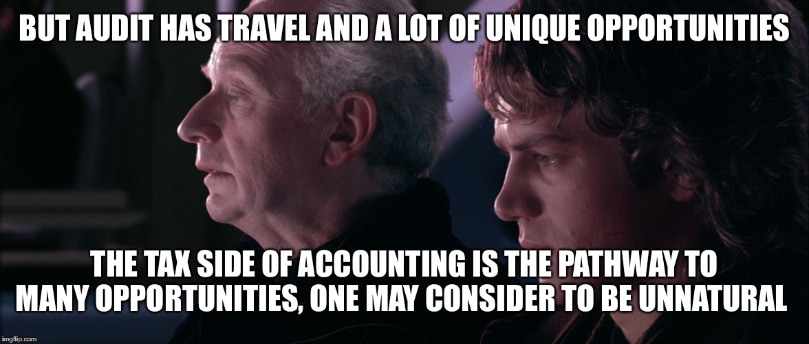 palpatine anakin | BUT AUDIT HAS TRAVEL AND A LOT OF UNIQUE OPPORTUNITIES; THE TAX SIDE OF ACCOUNTING IS THE PATHWAY TO MANY OPPORTUNITIES, ONE MAY CONSIDER TO BE UNNATURAL | image tagged in palpatine anakin | made w/ Imgflip meme maker