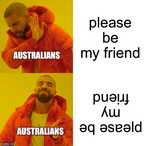 Drake Hotline Bling | please be my friend; AUSTRALIANS; puǝᴉɹɟ ʎɯ ǝq ǝsɐǝld; AUSTRALIANS | image tagged in memes,drake hotline bling | made w/ Imgflip meme maker