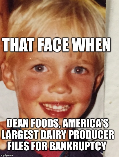 Dean Foods bankruptcy bye bye | THAT FACE WHEN; DEAN FOODS, AMERICA’S LARGEST DAIRY PRODUCER FILES FOR BANKRUPTCY | image tagged in dairy,vegan,vegans do everthing better even fart,america,usa | made w/ Imgflip meme maker