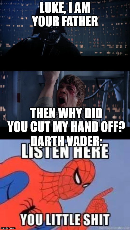 LUKE, I AM YOUR FATHER; THEN WHY DID YOU CUT MY HAND OFF? DARTH VADER: | image tagged in memes,star wars no,now listen here you little shit | made w/ Imgflip meme maker