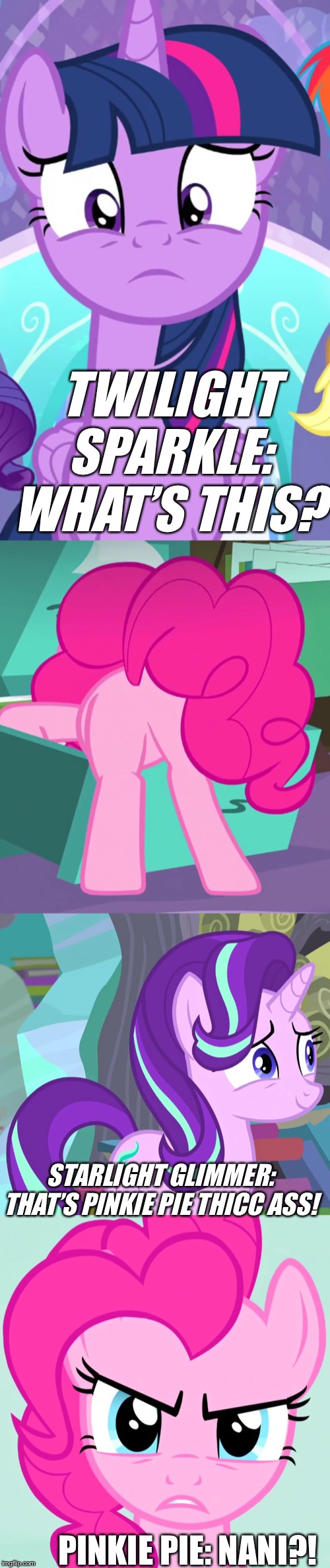 Pinkie Pie’s Thicc Ass | TWILIGHT SPARKLE: WHAT’S THIS? STARLIGHT GLIMMER: THAT’S PINKIE PIE THICC ASS! PINKIE PIE: NANI?! | image tagged in starlight glimmer,thicc,dat ass,pinkie pie,twilight sparkle,mlp fim | made w/ Imgflip meme maker
