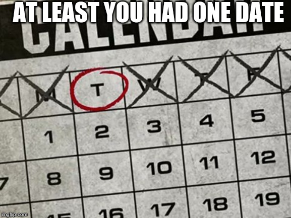 Tuesday Calendar | AT LEAST YOU HAD ONE DATE | image tagged in tuesday calendar | made w/ Imgflip meme maker
