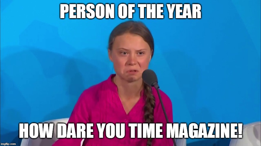 Time Magazine is a complete joke. Has been for decades. | PERSON OF THE YEAR; HOW DARE YOU TIME MAGAZINE! | image tagged in how dare you - greta thunberg,memes | made w/ Imgflip meme maker