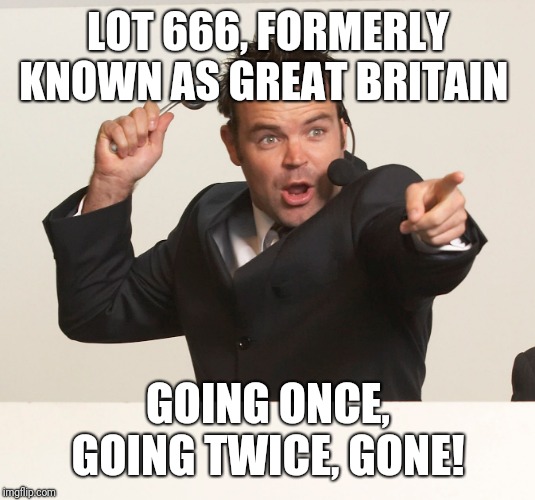 auctioneer | LOT 666, FORMERLY KNOWN AS GREAT BRITAIN; GOING ONCE, GOING TWICE, GONE! | image tagged in auctioneer | made w/ Imgflip meme maker