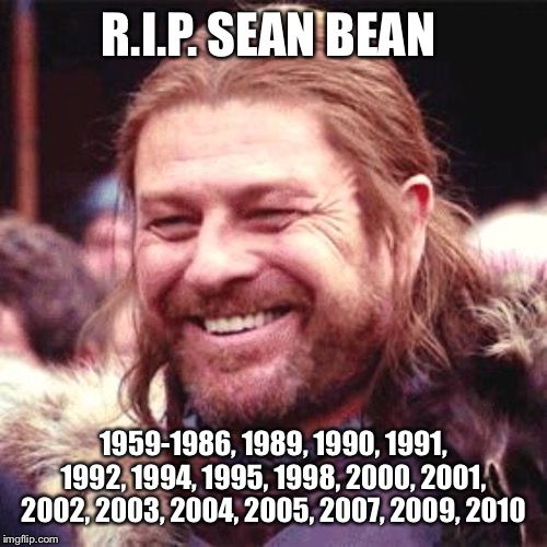 Sean Bean | R.I.P. SEAN BEAN; 1959-1986, 1989, 1990, 1991, 1992, 1994, 1995, 1998, 2000, 2001, 2002, 2003, 2004, 2005, 2007, 2009, 2010 | image tagged in sean bean | made w/ Imgflip meme maker