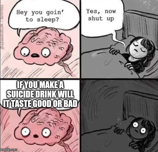 waking up brain | IF YOU MAKE A SUICIDE DRINK WILL IT TASTE GOOD OR BAD | image tagged in waking up brain,memes,suicide drink,savage memes | made w/ Imgflip meme maker