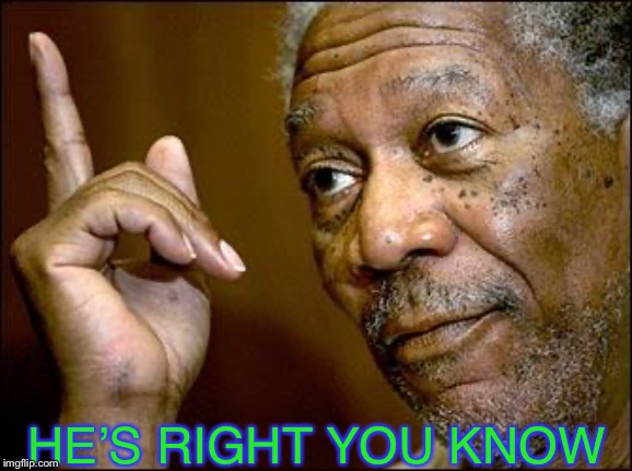 This Morgan Freeman | HE’S RIGHT YOU KNOW | image tagged in this morgan freeman | made w/ Imgflip meme maker