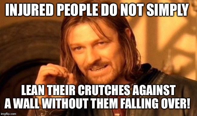 One Does Not Simply Meme | INJURED PEOPLE DO NOT SIMPLY; LEAN THEIR CRUTCHES AGAINST A WALL WITHOUT THEM FALLING OVER! | image tagged in memes,one does not simply,injury,injuries,barefoot,funny memes | made w/ Imgflip meme maker