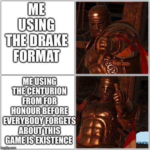 Pollice Verso | ME USING THE DRAKE FORMAT; ME USING THE CENTURION FROM FOR HONOUR BEFORE EVERYBODY FORGETS ABOUT THIS GAME IS EXISTENCE | image tagged in pollice verso | made w/ Imgflip meme maker