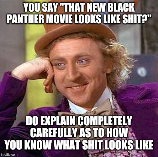 Creepy Condescending Wonka | YOU SAY "THAT NEW BLACK PANTHER MOVIE LOOKS LIKE SHIT?"; DO EXPLAIN COMPLETELY CAREFULLY AS TO HOW YOU KNOW WHAT SHIT LOOKS LIKE | image tagged in memes,creepy condescending wonka,black panther,funny memes | made w/ Imgflip meme maker