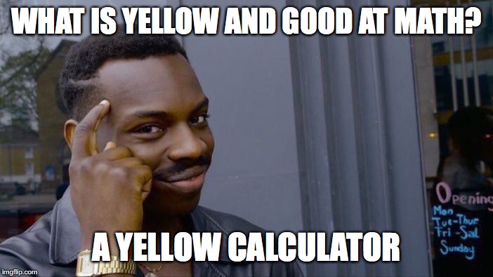 Roll Safe Think About It | WHAT IS YELLOW AND GOOD AT MATH? A YELLOW CALCULATOR | image tagged in memes,roll safe think about it | made w/ Imgflip meme maker
