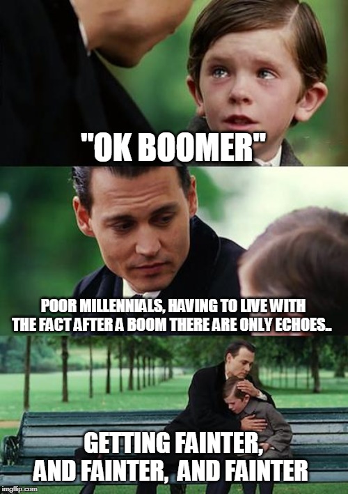 Finding Neverland Meme | "OK BOOMER"; POOR MILLENNIALS, HAVING TO LIVE WITH THE FACT AFTER A BOOM THERE ARE ONLY ECHOES.. GETTING FAINTER, AND FAINTER,  AND FAINTER | image tagged in memes,finding neverland | made w/ Imgflip meme maker