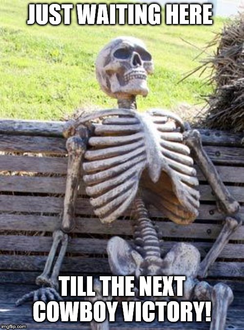 Waiting Skeleton | JUST WAITING HERE; TILL THE NEXT COWBOY VICTORY! | image tagged in memes,waiting skeleton | made w/ Imgflip meme maker