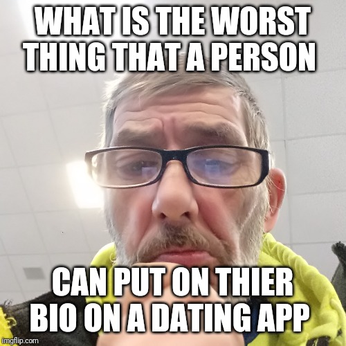 Pondering Bert | WHAT IS THE WORST THING THAT A PERSON; CAN PUT ON THIER BIO ON A DATING APP | image tagged in pondering bert | made w/ Imgflip meme maker