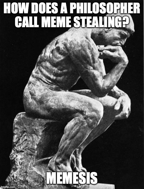 Philosopher's meme stealing | HOW DOES A PHILOSOPHER CALL MEME STEALING? MEMESIS | image tagged in philosopher | made w/ Imgflip meme maker