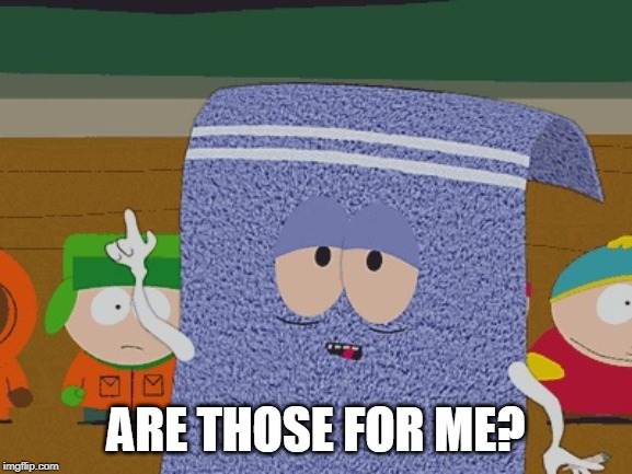 Towelie |  ARE THOSE FOR ME? | image tagged in towelie | made w/ Imgflip meme maker